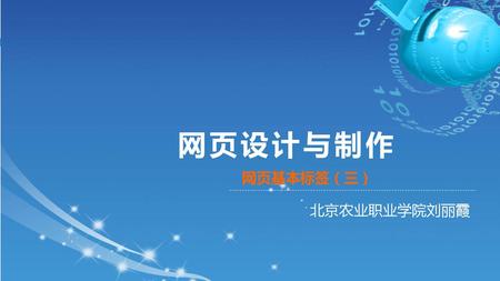 网页设计与制作 网页基本标签（三） 北京农业职业学院刘丽霞.