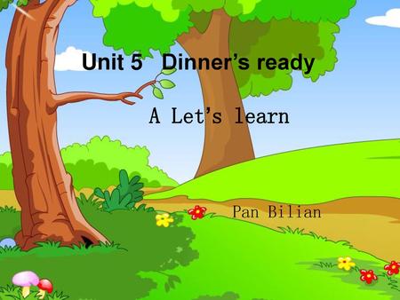 Unit 5 Dinner’s ready A Let’s learn Pan Bilian.