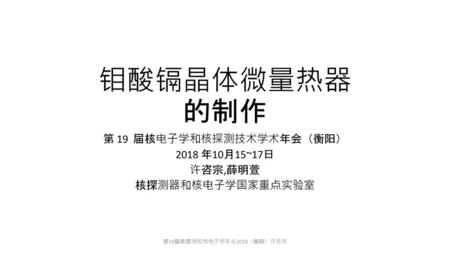 第 19 届核电子学和核探测技术学术年会（衡阳） 2018 年10月15~17日 许咨宗,薛明萱 核探测器和核电子学国家重点实验室