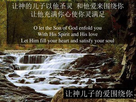 让神儿子的爱围绕你 让神的儿子以他圣灵 和他爱来围绕你 让他充满你心使你灵满足