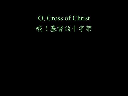 O, Cross of Christ 哦！基督的十字架.