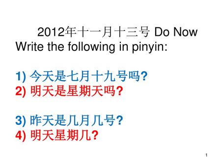 2012年十一月十三号 Do Now Write the following in pinyin: 1) 今天是七月十九号吗