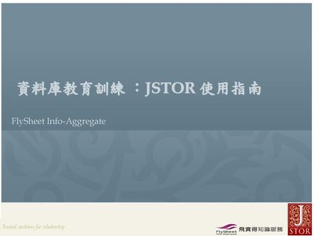 資料庫教育訓練 ：JSTOR 使用指南 FlySheet Info-Aggregate.