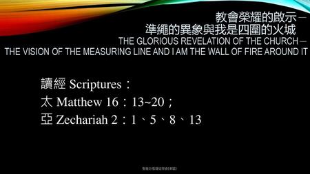 讀經 Scriptures： 太 Matthew 16：13~20； 亞 Zechariah 2：1、5、8、13