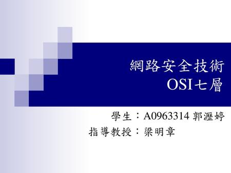 網路安全技術 OSI七層 學生：A0963314 郭瀝婷 指導教授：梁明章.