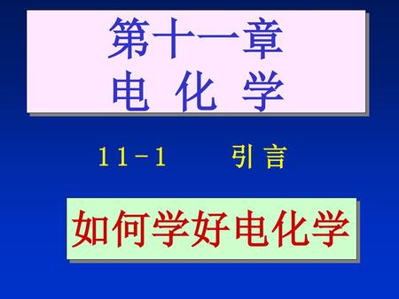 第十一章 电 化 学 11-1 引言 如何学好电化学.