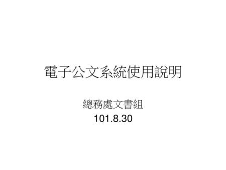 電子公文系統使用說明 總務處文書組 101.8.30.