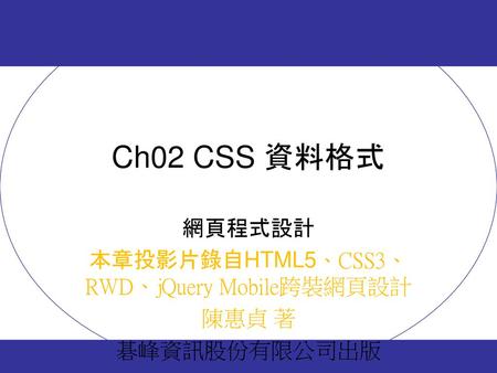 網頁程式設計 本章投影片錄自HTML5、CSS3、RWD、jQuery Mobile跨裝網頁設計 陳惠貞 著 碁峰資訊股份有限公司出版