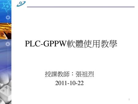 PLC-GPPW軟體使用教學 授課教師：張祖烈 2011-10-22.