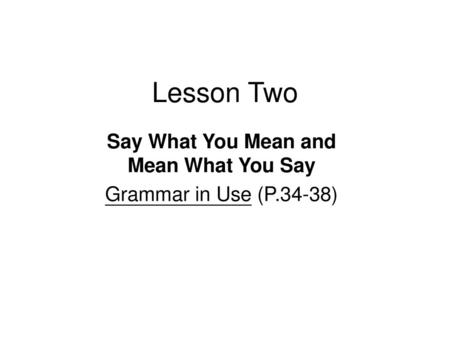 Say What You Mean and Mean What You Say Grammar in Use (P.34-38)