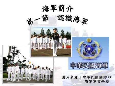 海軍簡介 第一節 認識海軍 圖片來源：中華民國國防部 海軍軍官學校.