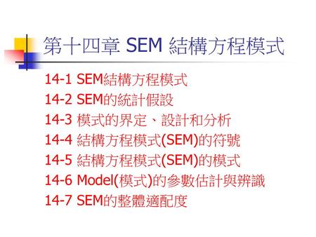 第十四章 SEM 結構方程模式 14-1 SEM結構方程模式 14-2 SEM的統計假設 14-3 模式的界定、設計和分析