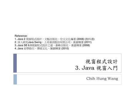 視窗程式設計 3. Java 視窗入門 Chih Hung Wang Reference: