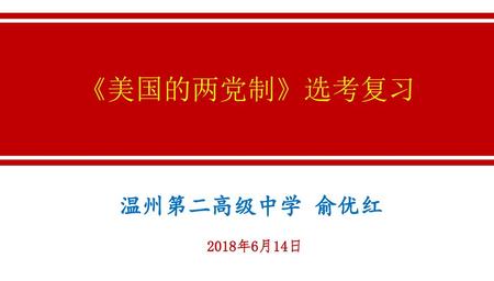 《美国的两党制》选考复习 温州第二高级中学 俞优红 2018年6月14日 1.