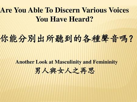 你能分別出所聽到的各種聲音嗎？ Another Look at Masculinity and Femininity