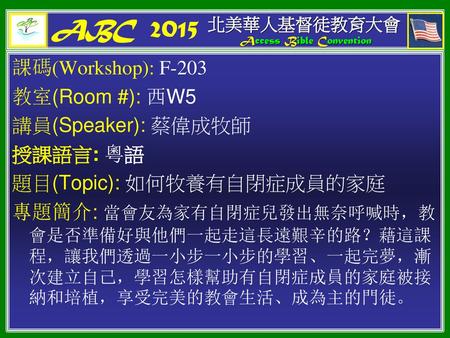 ABC 2015 課碼(Workshop): F-203 教室(Room #): 西W5 講員(Speaker): 蔡偉成牧師