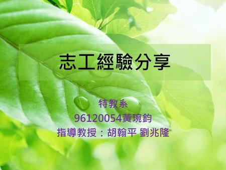 志工經驗分享 特教系 96120054黃琬鈞 指導教授：胡翰平 劉兆隆.