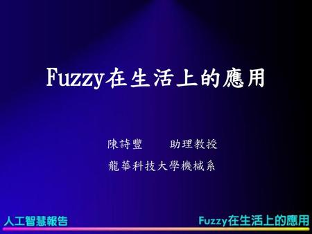 Fuzzy在生活上的應用 陳詩豐	助理教授 龍華科技大學機械系.