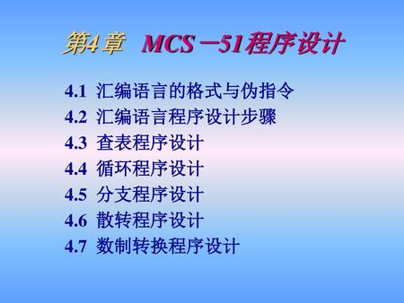 第4章 MCS－51程序设计 4.1 汇编语言的格式与伪指令 4.2 汇编语言程序设计步骤 4.3 查表程序设计 4.4 循环程序设计