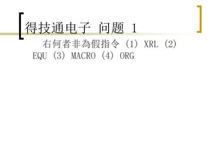 得技通电子 问题 1 右何者非為假指令 (1) XRL (2) EQU (3) MACRO (4) ORG.