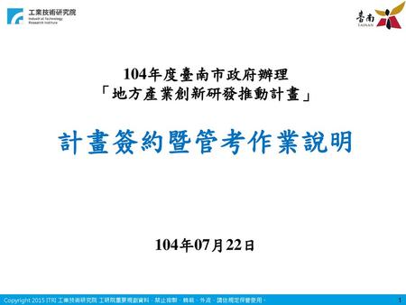 104年度臺南市政府辦理 「地方產業創新研發推動計畫」 計畫簽約暨管考作業說明 104年07月22日