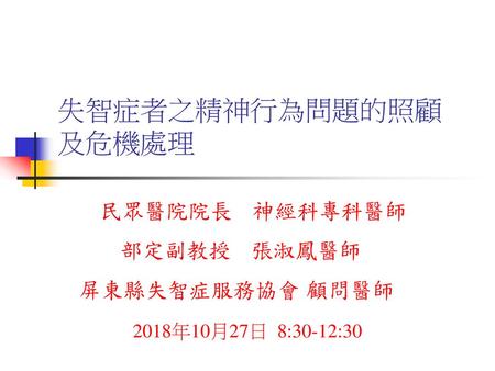 民眾醫院院長 神經科專科醫師 部定副教授 張淑鳳醫師 屏東縣失智症服務協會 顧問醫師 2018年10月27日 8:30-12:30