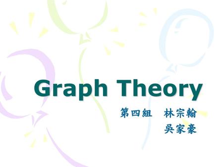 Graph Theory 第四組 林宗翰 吳家豪.