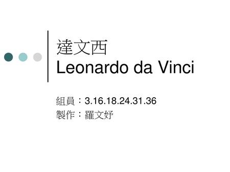達文西 Leonardo da Vinci 組員：3.16.18.24.31.36 製作：羅文妤.