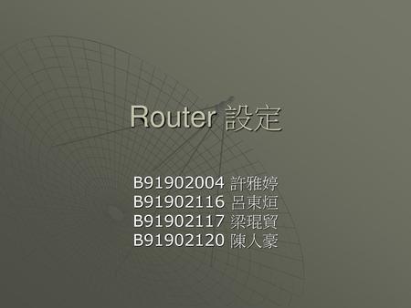 Router 設定 B91902004 許雅婷 B91902116 呂東烜 B91902117 梁琨貿 B91902120 陳人豪.
