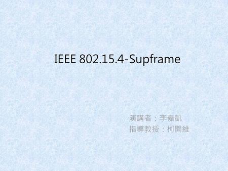 IEEE 802.15.4-Supframe 演講者：李嘉凱 指導教授：柯開維.