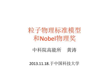 粒子物理标准模型 和Nobel物理奖 中科院高能所 黄涛 2013.11.18.于中国科技大学.