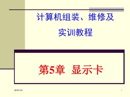 计算机组装、维修及 实训教程 第5章 显示卡 2018/11/8.