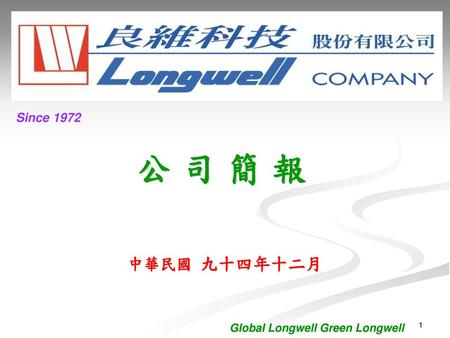 Since 1972 公 司 簡 報 中華民國 九十四年十二月 Global Longwell Green Longwell.