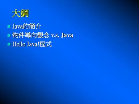 大綱 Java的簡介 物件導向觀念 v.s. Java Hello Java!程式.