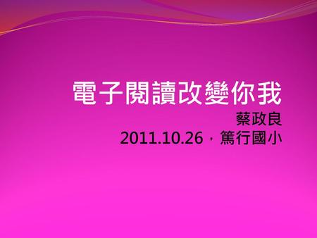 電子閱讀改變你我 蔡政良 2011.10.26，篤行國小.