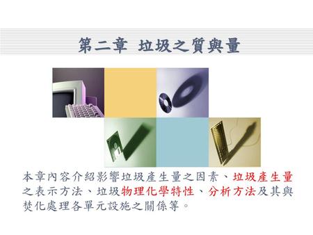 本章內容介紹影響垃圾產生量之因素、垃圾產生量之表示方法、垃圾物理化學特性、分析方法及其與焚化處理各單元設施之關係等。