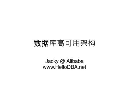 Jacky @ Alibaba www.HelloDBA.net 数据库高可用架构 Jacky @ Alibaba www.HelloDBA.net.