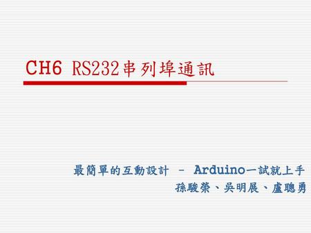 CH6 RS232串列埠通訊 最簡單的互動設計 – Arduino一試就上手 孫駿榮、吳明展、盧聰勇.