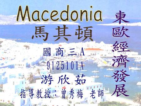 Macedonia 馬其頓 東歐經濟發展 國商三A 游欣茹 9125101A 指導教授：曾秀梅 老師.