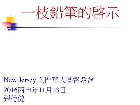 一枝鉛筆的啓示 New Jersey 美門華人基督教會 2016丙申年11月13日 張德健 1.