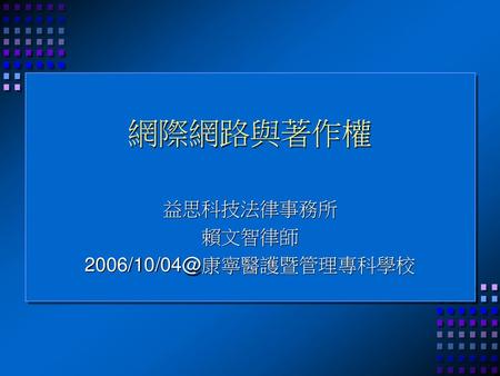 益思科技法律事務所 賴文智律師 2006/10/04@康寧醫護暨管理專科學校 網際網路與著作權 益思科技法律事務所 賴文智律師 2006/10/04@康寧醫護暨管理專科學校.