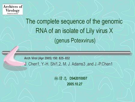 The complete sequence of the genomic RNA of an isolate of Lily virus X (genus Potexvirus) Arch Virol (Apr 2005) 150: 825–832 J. Chen1, Y.-H. Shi1,2, M.