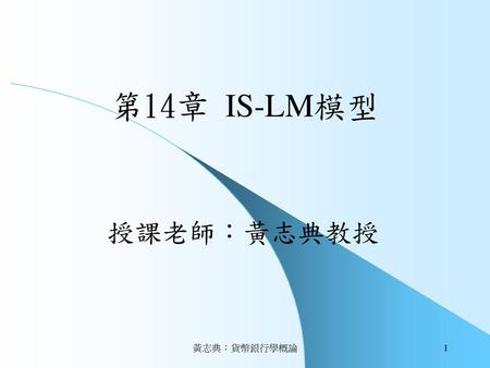 第14章 IS-LM模型 授課老師：黃志典教授 黃志典：貨幣銀行學概論.