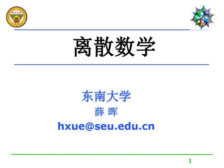 离散数学 东南大学 薛 晖 hxue@seu.edu.cn 1.