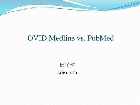 OVID Medline vs. PubMed 邱子恒 2016.11.01.