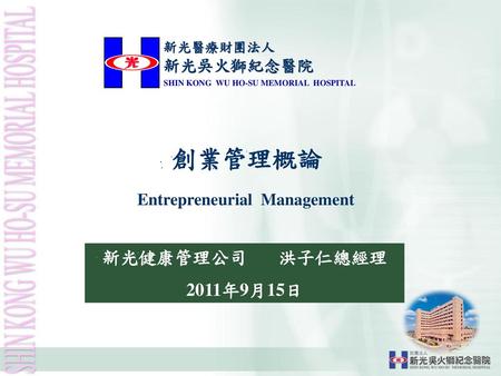 創業管理概論 新光健康管理公司 洪子仁總經理 2011年9月15日 Entrepreneurial Management