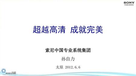 超越高清 成就完美 索尼中国专业系统集团 孙自力 太原 2012.6.6 1.