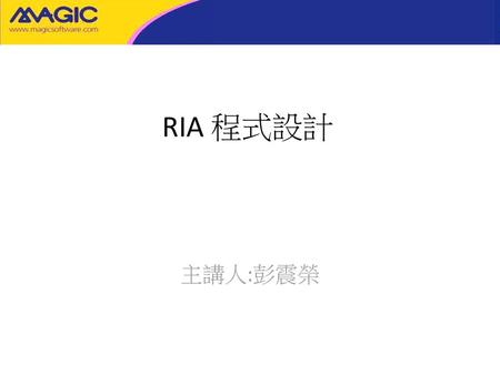 RIA 程式設計 主講人:彭震榮.