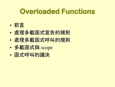 Overloaded Functions 前言 處理多載函式宣告的規則 處理多載函式呼叫的規則 多載函式與 scope 函式呼叫的議決.