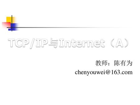 教师：陈有为 chenyouwei@163.com TCP/IP与Internet（A） 教师：陈有为 chenyouwei@163.com.